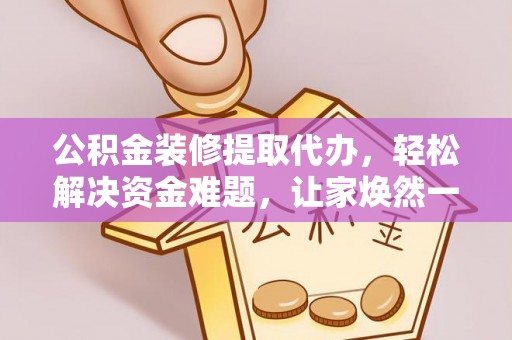 博湖公积金装修提取代办，轻松解决资金难题，让家焕然一新