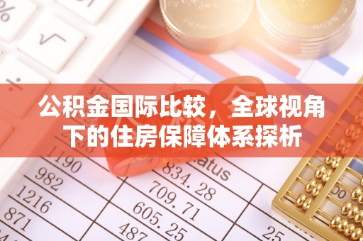 博湖公积金国际比较，全球视角下的住房保障体系探析