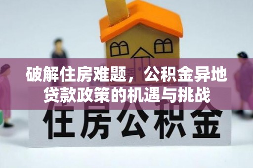 博湖破解住房难题，公积金异地贷款政策的机遇与挑战