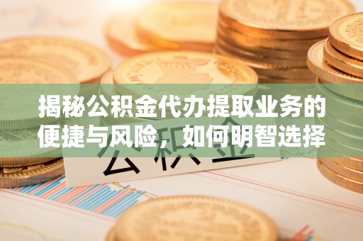 博湖揭秘公积金代办提取业务的便捷与风险，如何明智选择？