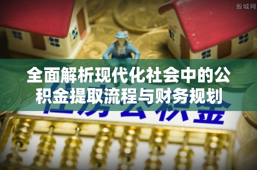 博湖全面解析现代化社会中的公积金提取流程与财务规划
