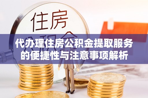 博湖代办理住房公积金提取服务的便捷性与注意事项解析
