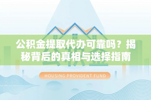 博湖公积金提取代办可靠吗？揭秘背后的真相与选择指南
