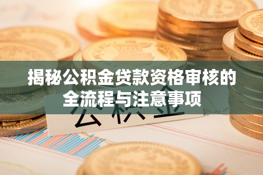 博湖揭秘公积金贷款资格审核的全流程与注意事项