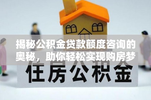 博湖揭秘公积金贷款额度咨询的奥秘，助你轻松实现购房梦想