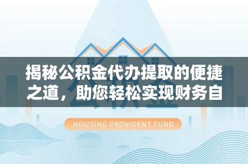博湖揭秘公积金代办提取的便捷之道，助您轻松实现财务自由