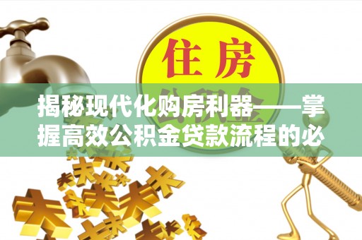 博湖揭秘现代化购房利器——掌握高效公积金贷款流程的必备指南