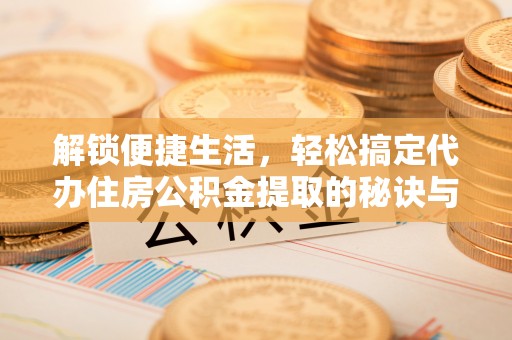 博湖解锁便捷生活，轻松搞定代办住房公积金提取的秘诀与技巧