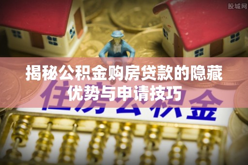 博湖揭秘公积金购房贷款的隐藏优势与申请技巧