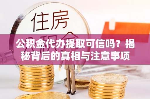博湖公积金代办提取可信吗？揭秘背后的真相与注意事项