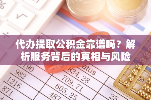 博湖代办提取公积金靠谱吗？解析服务背后的真相与风险