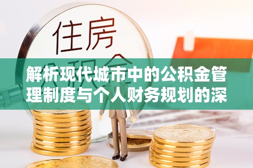博湖解析现代城市中的公积金管理制度与个人财务规划的深度关联