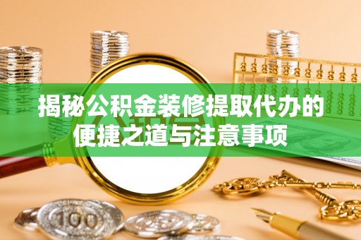 博湖揭秘公积金装修提取代办的便捷之道与注意事项