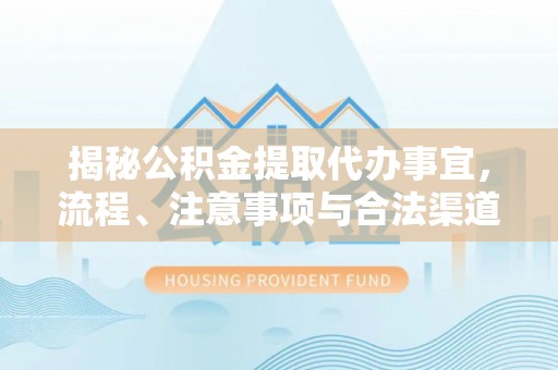 博湖揭秘公积金提取代办事宜，流程、注意事项与合法渠道