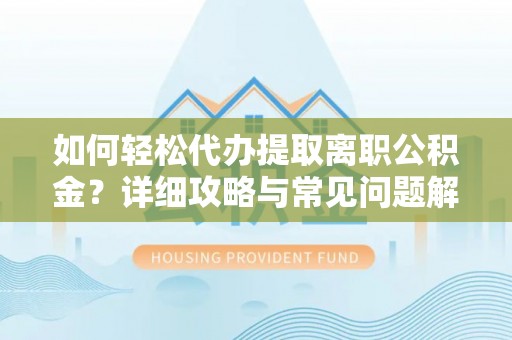 博湖如何轻松代办提取离职公积金？详细攻略与常见问题解析