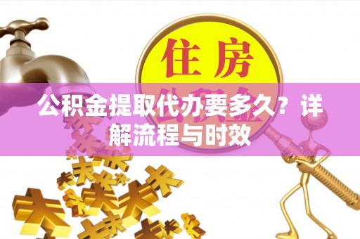 博湖公积金提取代办要多久？详解流程与时效