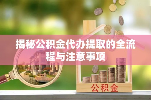 博湖揭秘公积金代办提取的全流程与注意事项