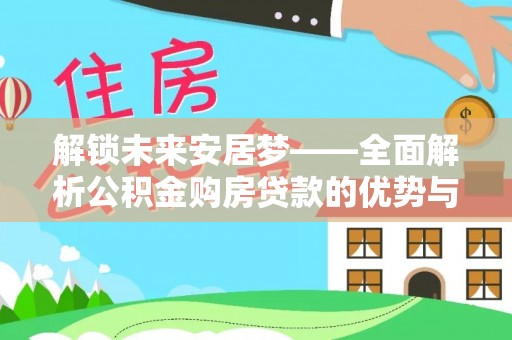 博湖解锁未来安居梦——全面解析公积金购房贷款的优势与策略