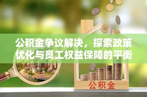 博湖公积金争议解决，探索政策优化与员工权益保障的平衡点