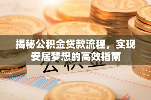 博湖揭秘公积金贷款流程，实现安居梦想的高效指南