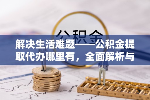 博湖解决生活难题——公积金提取代办哪里有，全面解析与服务推荐
