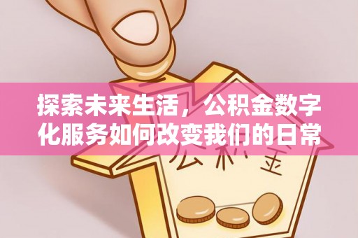 博湖探索未来生活，公积金数字化服务如何改变我们的日常