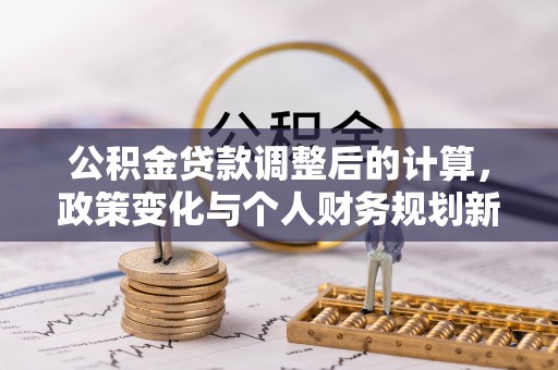 博湖公积金贷款调整后的计算，政策变化与个人财务规划新思路